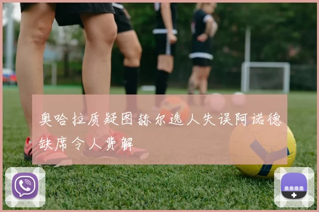 奥哈拉质疑图赫尔选人失误阿诺德缺席令人费解