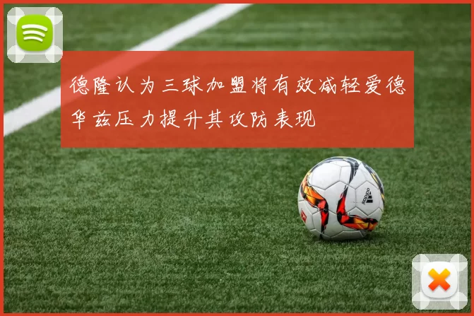 德隆认为三球加盟将有效减轻爱德华兹压力提升其攻防表现