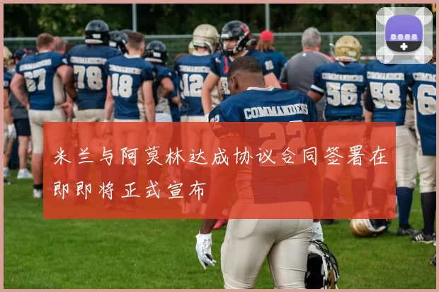 米兰与阿莫林达成协议合同签署在即即将正式宣布